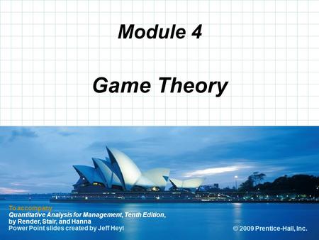 Module 4 Game Theory To accompany Quantitative Analysis for Management, Tenth Edition, by Render, Stair, and Hanna Power Point slides created by Jeff Heyl.