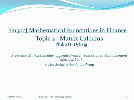 Fin500J Topic 2Fall 2010 Olin Business School1 Fin500J Mathematical Foundations in Finance Topic 2: Matrix Calculus Philip H. Dybvig Reference: Matrix.