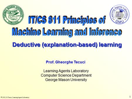  2002, G.Tecuci, Learning Agents Laboratory 1 Learning Agents Laboratory Computer Science Department George Mason University Prof. Gheorghe Tecuci Deductive.