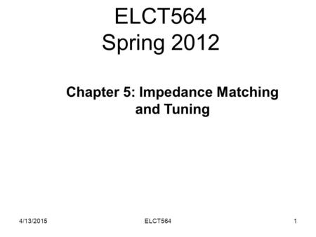 ELCT564 Spring 2012 4/13/20151ELCT564 Chapter 5: Impedance Matching and Tuning.