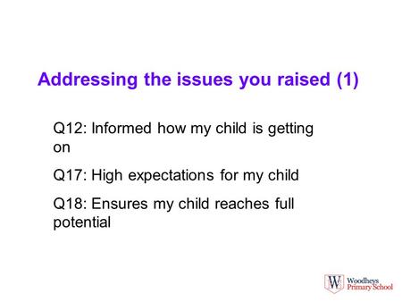 Addressing the issues you raised (1) Q12: Informed how my child is getting on Q17: High expectations for my child Q18: Ensures my child reaches full potential.
