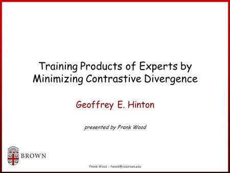 Frank Wood - Training Products of Experts by Minimizing Contrastive Divergence Geoffrey E. Hinton presented by Frank Wood.