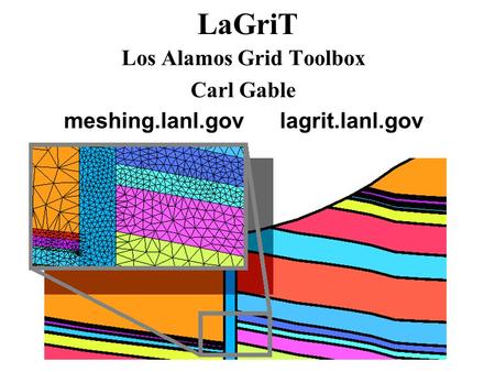 LaGriT Los Alamos Grid Toolbox Carl Gable meshing.lanl.gov lagrit.lanl.gov.