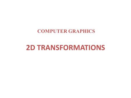 COMPUTER GRAPHICS 2D TRANSFORMATIONS.