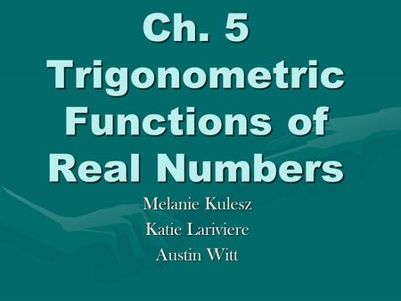 Ch. 5 Trigonometric Functions of Real Numbers Melanie Kulesz Katie Lariviere Austin Witt.