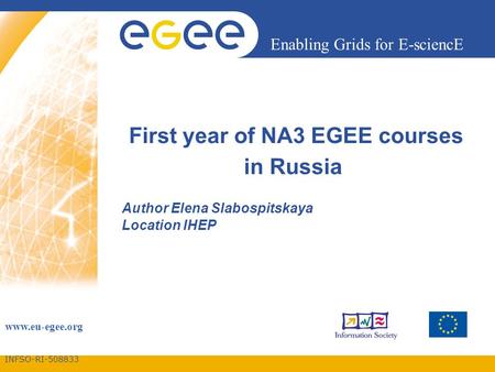 INFSO-RI-508833 Enabling Grids for E-sciencE www.eu-egee.org First year of NA3 EGEE courses in Russia Author Elena Slabospitskaya Location IHEP.