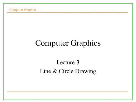 Computer Graphics Lecture 3 Line & Circle Drawing.