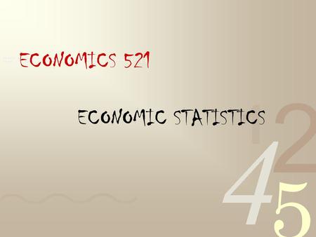ECONOMICS 521 ECONOMIC STATISTICS. Jerry S. Kelly 312 Maxwell Hall (Not Eggers) 443-2345.