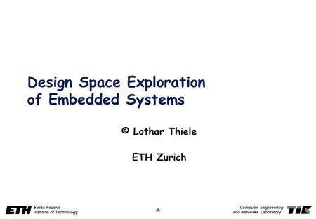 1 Swiss Federal Institute of Technology Computer Engineering and Networks Laboratory Design Space Exploration of Embedded Systems © Lothar Thiele ETH Zurich.