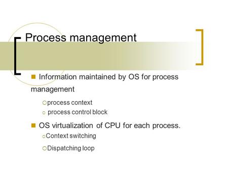 Process management Information maintained by OS for process management  process context  process control block OS virtualization of CPU for each process.