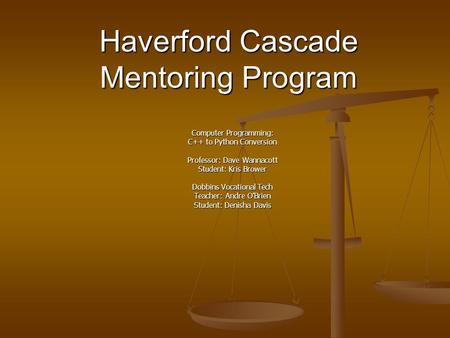 Haverford Cascade Mentoring Program Computer Programming: C++ to Python Conversion Professor: Dave Wannacott Student: Kris Brower Dobbins Vocational Tech.