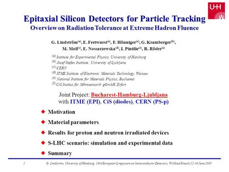 Epitaxial Silicon Detectors for Particle Tracking Overview on Radiation Tolerance at Extreme Hadron Fluence G. Lindström (a), E. Fretwurst (a), F. Hönniger.