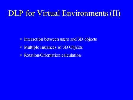 DLP for Virtual Environments (II) Interaction between users and 3D objects Multiple Instances of 3D Objects Rotation/Orientation calculation.