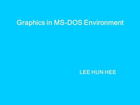 Graphics in MS-DOS Environment LEE HUN HEE. 1.Real Coordinate and Windows Coordinate ● Real Coordinate ->(x,y) ● Windows Coordinate ->(wx,wy) ∴ (x,y)->(wx,wy)