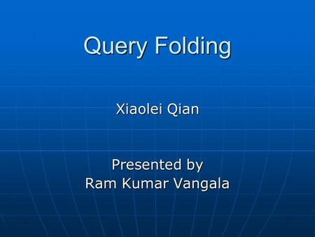 Query Folding Xiaolei Qian Presented by Ram Kumar Vangala.