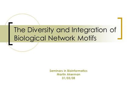 The Diversity and Integration of Biological Network Motifs Seminars in Bioinformatics Martin Akerman 31/03/08.