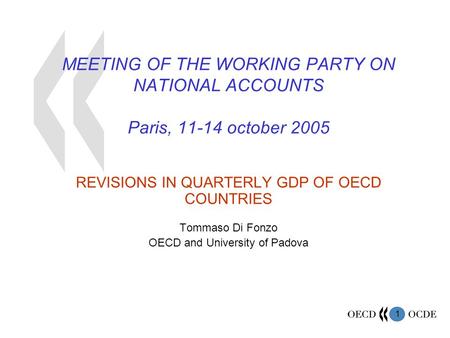 1 MEETING OF THE WORKING PARTY ON NATIONAL ACCOUNTS Paris, 11-14 october 2005 REVISIONS IN QUARTERLY GDP OF OECD COUNTRIES Tommaso Di Fonzo OECD and University.