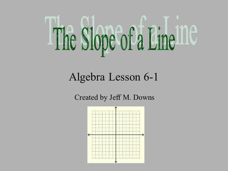 Algebra Lesson 6-1 Created by Jeff M. Downs Important Vocabulary Terms The slope of a line is the ratio of the vertical rise to the horizontal run between.