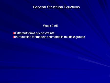 General Structural Equations Week 2 #5 Different forms of constraints Introduction for models estimated in multiple groups.