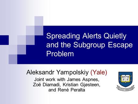 Spreading Alerts Quietly and the Subgroup Escape Problem Aleksandr Yampolskiy (Yale) Joint work with James Aspnes, Zoë Diamadi, Kristian Gjøsteen, and.