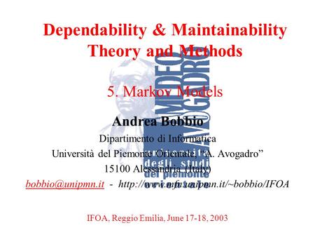 A. BobbioReggio Emilia, June 17-18, 20031 Dependability & Maintainability Theory and Methods 5. Markov Models Andrea Bobbio Dipartimento di Informatica.