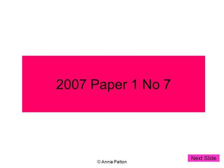 © Annie Patton 2007 Paper 1 No 7 Next Slide. © Annie Patton Leaving Certificate 2007 Higher Level Paper 1 no 7(a) Start clicking when you want to see.