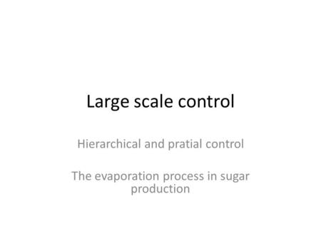 Large scale control Hierarchical and pratial control The evaporation process in sugar production.