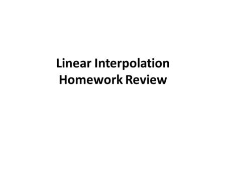 Linear Interpolation Homework Review. 1. Estimate the viscosity of water at 55 o F (x1, y1)-->(50, 1.310) (x2, y2)-->(55, ?) (x3, y3)-->(60, 1.129)
