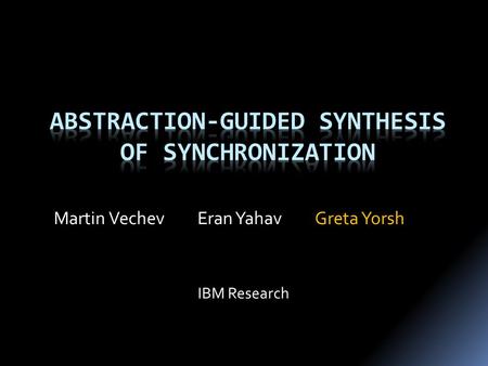 Greta YorshEran YahavMartin Vechev IBM Research. { ……………… …… …………………. ……………………. ………………………… } T1() Challenge: Correct and Efficient Synchronization { ……………………………