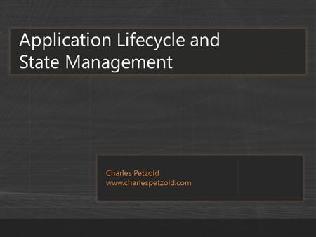 Charles Petzold www.charlespetzold.com Application Lifecycle and State Management.