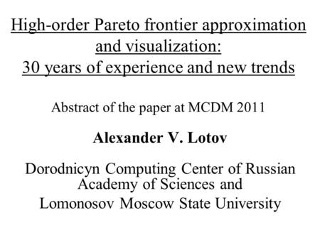 High-order Pareto frontier approximation and visualization: 30 years of experience and new trends Abstract of the paper at MCDM 2011 Alexander V. Lotov.