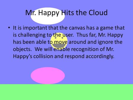 Mr. Happy Hits the Cloud It is important that the canvas has a game that is challenging to the user. Thus far, Mr. Happy has been able to move around and.