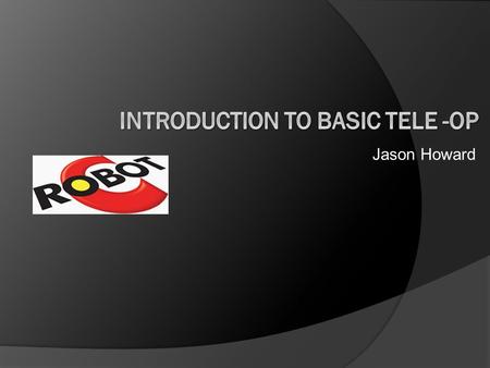 Jason Howard. Agenda I. How to download robotc II. What is tele-op used for? III. How to build a basic tele-op program IV. Getting the robot to drive.