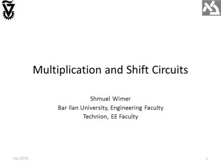 Multiplication and Shift Circuits Dec 2012 Shmuel Wimer Bar Ilan University, Engineering Faculty Technion, EE Faculty 1.