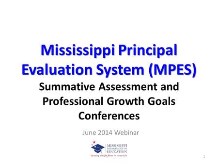 Mississippi Principal Evaluation System (MPES) Summative Assessment and Professional Growth Goals Conferences June 2014 Webinar.