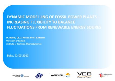 DYNAMIC MODELLING OF FOSSIL POWER PLANTS – INCREASING FLEXIBILITY TO BALANCE FLUCTUATIONS FROM RENEWABLE ENERGY SOURES Baku, 23.05.2013 M. Hübel, Dr. J.