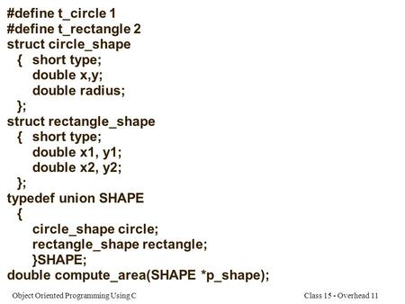 Class 15 - Overhead 11Object Oriented Programming Using C #define t_circle 1 #define t_rectangle 2 struct circle_shape {short type; double x,y; double.