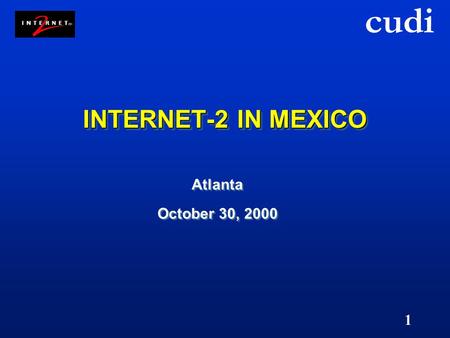 Cudi 1 INTERNET-2 IN MEXICO Atlanta October 30, 2000 Atlanta October 30, 2000.
