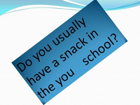 Do you usually have a snack in the you school?. In aur classe 22 students alwais have snack in the mornig, in the afternoon 3 students sometimes have.