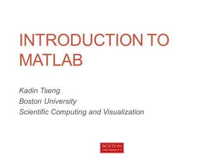 INTRODUCTION TO MATLAB Kadin Tseng Boston University Scientific Computing and Visualization.