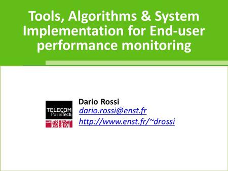 Tools, Algorithms & System Implementation for End-user performance monitoring dario.rossi Dario Rossi