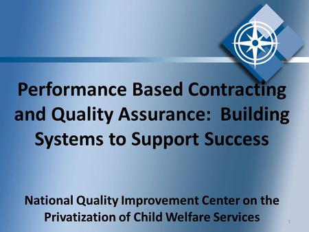 Performance Based Contracting and Quality Assurance: Building Systems to Support Success National Quality Improvement Center on the Privatization of Child.