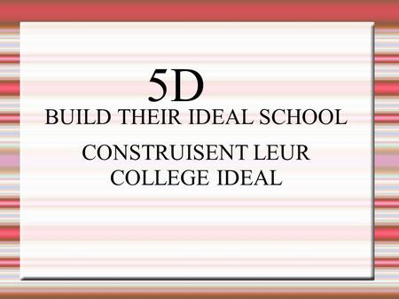 5D BUILD THEIR IDEAL SCHOOL CONSTRUISENT LEUR COLLEGE IDEAL.