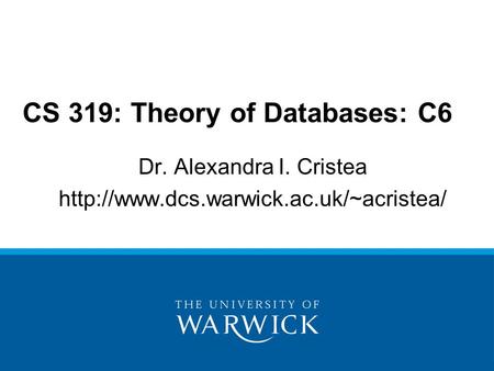 Dr. Alexandra I. Cristea  CS 319: Theory of Databases: C6.