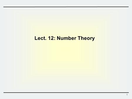 1 Lect. 12: Number Theory. Contents Prime and Relative Prime Numbers Modular Arithmetic Fermat’s and Euler’s Theorem Extended Euclid’s Algorithm.