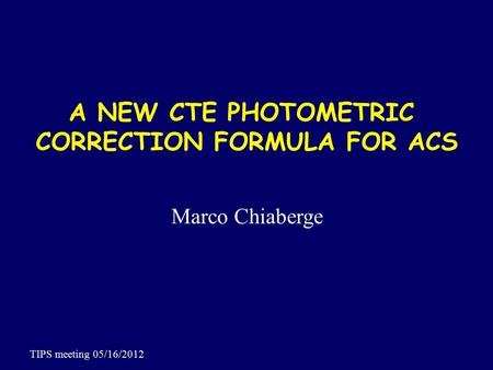 A NEW CTE PHOTOMETRIC CORRECTION FORMULA FOR ACS Marco Chiaberge TIPS meeting 05/16/2012.