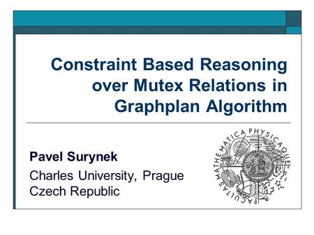 Constraint Based Reasoning over Mutex Relations in Graphplan Algorithm Pavel Surynek Charles University, Prague Czech Republic.