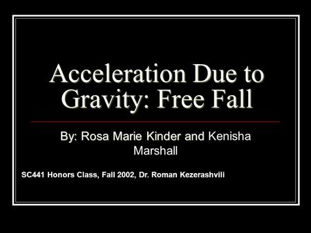 Acceleration Due to Gravity: Free Fall By: Rosa Marie Kinder and Kenisha Marshall SC441 Honors Class, Fall 2002, Dr. Roman Kezerashvili.
