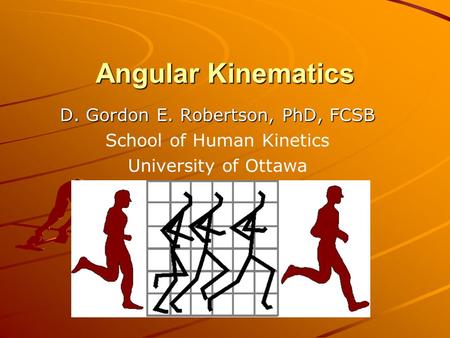 Angular Kinematics D. Gordon E. Robertson, PhD, FCSB