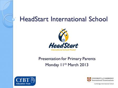 HeadStart International School Presentation for Primary Parents Monday 11 th March 2013.
